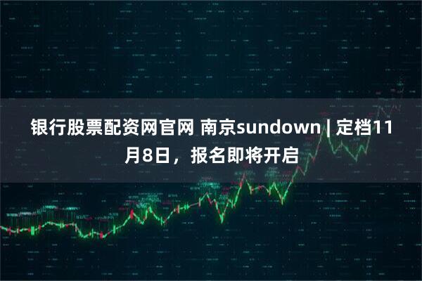 银行股票配资网官网 南京sundown | 定档11月8日，报名即将开启