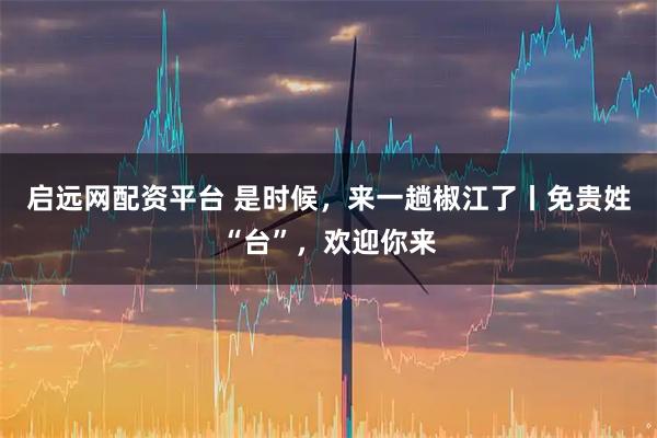 启远网配资平台 是时候，来一趟椒江了丨免贵姓“台”，欢迎你来