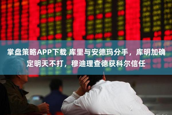 掌盘策略APP下载 库里与安德玛分手，库明加确定明天不打，穆迪理查德获科尔信任