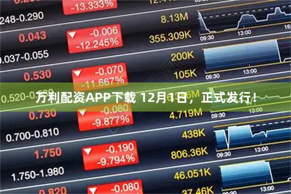 万利配资APP下载 12月1日，正式发行！