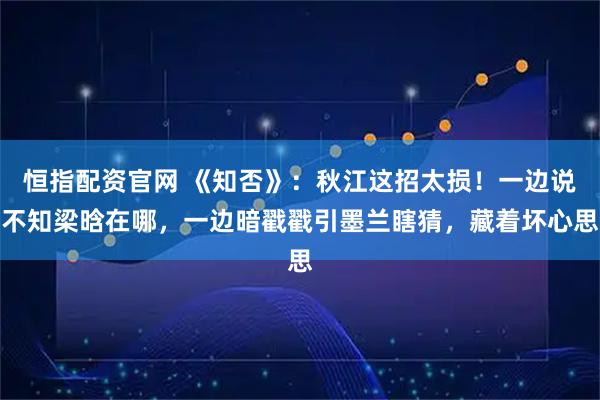 恒指配资官网 《知否》：秋江这招太损！一边说不知梁晗在哪，一边暗戳戳引墨兰瞎猜，藏着坏心思