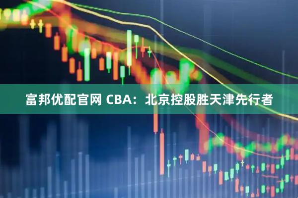 富邦优配官网 CBA：北京控股胜天津先行者