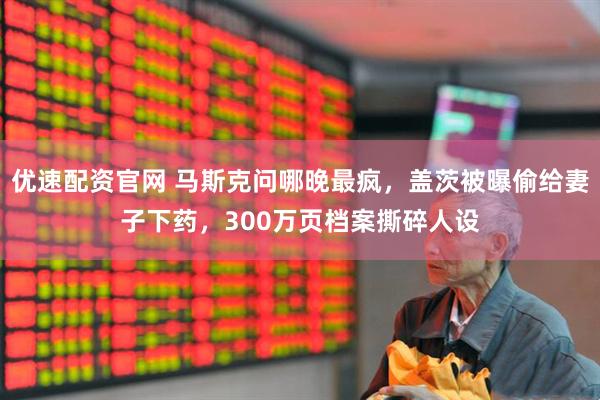 优速配资官网 马斯克问哪晚最疯，盖茨被曝偷给妻子下药，300万页档案撕碎人设