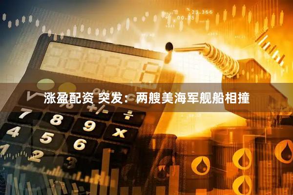 涨盈配资 突发：两艘美海军舰船相撞